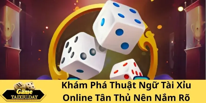 Khám Phá Thuật Ngữ Tài Xỉu Online Tân Thủ Nên Nắm Rõ